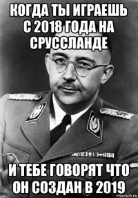 когда ты играешь с 2018 года на сруссланде и тебе говорят что он создан в 2019