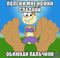 полежи мне ножки сладкий обнюхай пальчики
