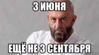 3 июня ещё не 3 сентября