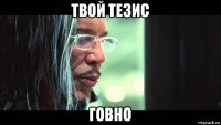 твой тезис говно