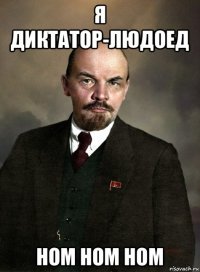 я диктатор-людоед ном ном ном