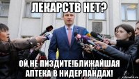 лекарств нет? ой,не пиздите!ближайшая аптека в нидерландах!