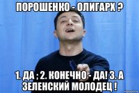 порошенко - олигарх ? 1. да ; 2. конечно - да! 3. а зеленский молодец !