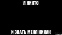 я никто и звать меня никак
