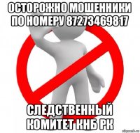 осторожно мошенники по номеру 87273469817 следственный комитет кнб рк