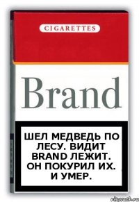 Шел медведь по лесу. Видит Brand лежит. Он покурил их. И умер.