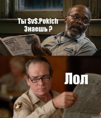 Ты SvS.Pokich Знаешь ? Лол