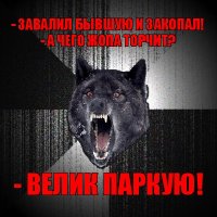 - завалил бывшую и закопал!
- а чего жопа торчит? - велик паркую!