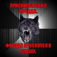 приснился сон с фредди.. фредди проснулся в слезах.