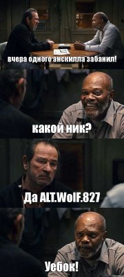 вчера одного анскилла забанил! какой ник? Да ALT.WolF.827 Уебок!