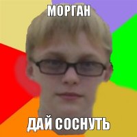 морган дай соснуть