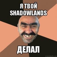 я твой shadowlands делал