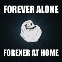 forever alone forexer at home