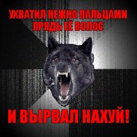 ухватил нежно пальцами прядь её волос и вырвал нахуй!