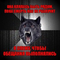 она клялась быть рядом, пока смерть нас не разлучит я слежу, чтобы обещания выполнялись