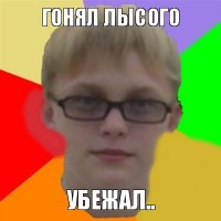 гонял лысого убежал..