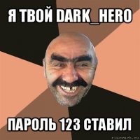 я твой dark_hero пароль 123 ставил