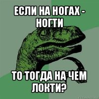 если на ногах - ногти то тогда на чем локти?