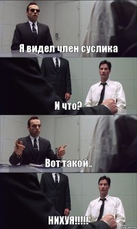 Я видел член суслика И что? Вот такой.. НИХУЯ!!!