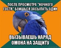 после просмотра "ночного гостя" боишься засыпать один вызываешь наряд омона на защиту