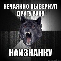 нечаянно вывернул другу руку наизнанку