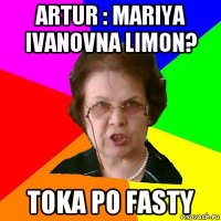 artur : mariya ivanovna limon? toka po fasty