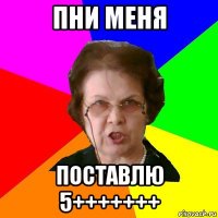 пни меня поставлю 5+++++++