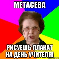 метасева рисуешь плакат на день учителя!