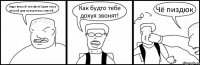 Надо второй телефон!Один так,а второй для конкретных связей.. Как будто тебе дохуя звонят! Чё пиздюк