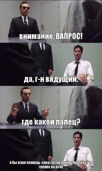 внимание, ВАПРОС! да, г-н вядущий. где какой палец? я бы взял помощь зала... если б у них была хоть 1 голова на всех