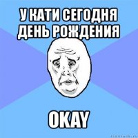 у кати сегодня день рождения okay