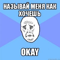 называй меня как хочешь okay