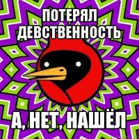 потерял девственность а, нет, нашёл