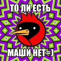 то ли есть маши нет=)