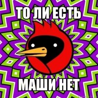 то ли есть маши нет