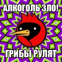 алкоголь зло! грибы рулят