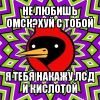 не любишь омск?хуй с тобой я тебя накажу лсд и кислотой