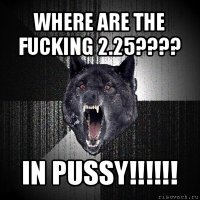 where are the fucking 2.25??? in pussy!!!