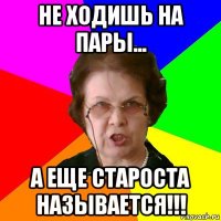 не ходишь на пары... а еще староста называется!!!