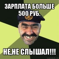 зарплата больше 500 руб. не,не слышал!!!