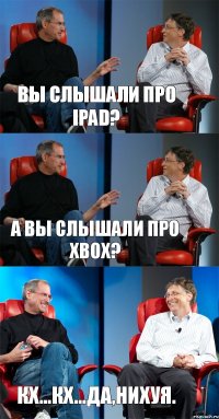 Вы слышали про iPad? А вы слышали про xBox? Кх...кх...да,нихуя.