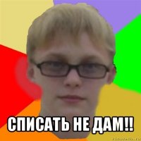  списать не дам!!