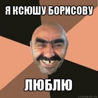 я ксюшу борисову люблю