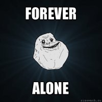 forever alone