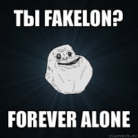 ты fakelon? forever alone