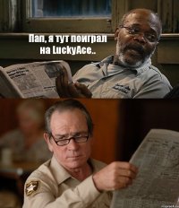 Пап, я тут поиграл на LuckyAce.. 