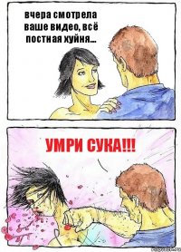 вчера смотрела ваше видео, всё постная хуйня... умри сука!!!