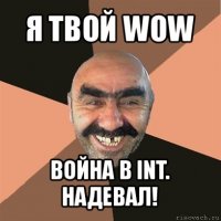 я твой wow война в int. надевал!