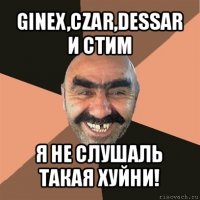 ginex,czar,dessar и стим я не слушаль такая хуйни!