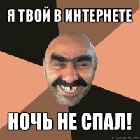 я твой в интернете ночь не спал!